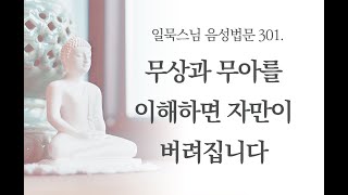 [음성] 무상과 무아를 이해하면 자만이 버려집니다ㅣ일묵스님ㅣ초기불교 제따와나선원 수행법담 301.