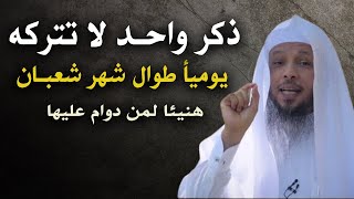 ذكــر واحـد لا تتركه يومياً في شهر شعبـان , هنيئـا لمن دوام عليها طوال الشهر , الشيخ سعد العتيق