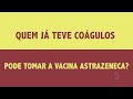 Covid-19: Quem já teve coágulos pode tomar a vacina AstraZeneca