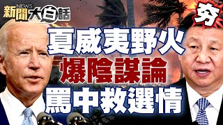 【精選】美國極右派爆夏威夷野火陰謀論 拜登靠罵中國救選情？ 新聞大白話@tvbstalk 20230813