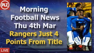 Rangers Just 4 Points From Title - Thursday 4th March - PLZ Scottish Morning Football News