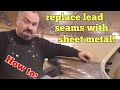 How to Replacing leaded seams with sheet metal