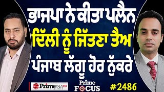 Prime Focus (2486) || BJP ਨੇ ਕੀਤਾ ਪਲੈਨ ਦਿੱਲੀ ਨੂੰ ਜਿੱਤਣਾ ਤੈਅ , Punjab ਲੱਗੂ ਹੋਰ ਨੁੱਕਰੇ