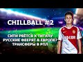 СИТИ РВЕТСЯ К ТИТУЛУ РУССКИЕ ФЕЕРЯТ В ЕВРОПЕ ТРАНСФЕРЫ В РПЛ chillball 2