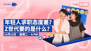 CITYPlus FM【下班有话题】—— 年轻人求职态度差？Z世代要的是什么？