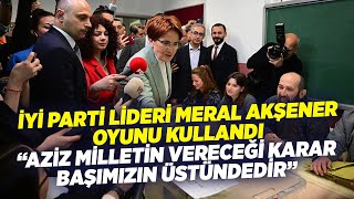 İYİ Parti Lideri Meral Akşener Oyunu Kullandı: “Aziz Milletin Vereceği Karar Başımızın Üstündedir”