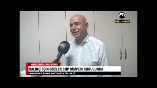 BALIKÇI İÇİN GÖZLER CHP DİSİPLİN KURULUNDA