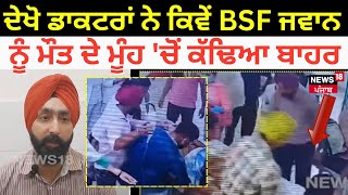 Gurdaspur News | ਦੇਖੋ ਡਾਕਟਰਾਂ ਨੇ ਕਿਵੇਂ BSF ਜਵਾਨ ਨੂੰ ਮੌਤ ਦੇ ਮੂੰਹ 'ਚੋਂ ਕੱਢਿਆ ਬਾਹਰ | Punjab News | N18V