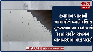 હવામાન ખાતાની આગાહીને પગલે  દક્ષિણ ગુજરાતના Valsad અને Tapi સહીત રાજ્યના  વાતાવરણમાં પણ પલટો