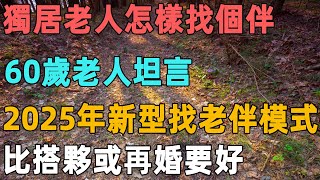 獨居老人應該怎樣找個伴，60歲老人坦言：2025年新型找老伴模式，比搭夥或再婚要好｜聆聽心語