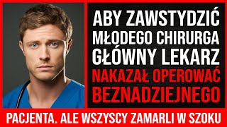 Aby Zawstydzić Młodego Chirurga, Główny Lekarz Nakazał Operować Beznadziejnego Pacjenta. A Kiedy...