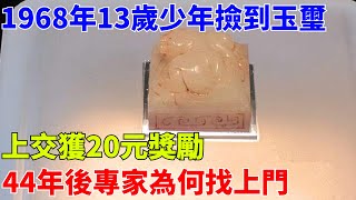 1968年，13歲少年撿到玉璽上交獲20元獎勵，44年後專家為何找上門【天下奇聞說】#奇聞#奇聞軼事#鑒寶#尋寶#挖寶#寶藏#古董#玉璽