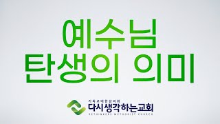 예수님 탄생의 의미 / 성탄절 / 다시생각하는교회 / 세종시 / 진리 / 설교 / 성경 66권 설교 /