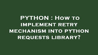 PYTHON : How to implement retry mechanism into python requests library?