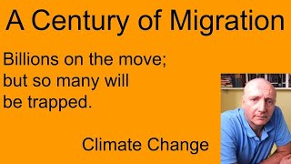 A Century of Migration.  Billions on the move,  so many will be trapped. Climate Change.