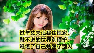 过年丈夫让我住娘家，融不进的世界别硬挤，难堪了自己勉强了别人