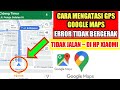 7 cara mengatasi gps google maps error tidak bergerak tidak mau jalan di hp xiaomi