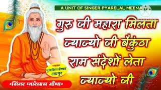 गुरुजी महारा मिलता ज्याज्यो जी बैकुंठा में।। राम संदेशो लेता ज्याज्यो जी।। सिंगर प्यारेलाल मीना