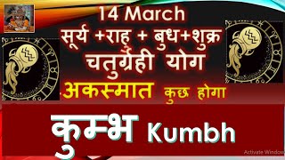 14 मार्च सूर्य राशि परिवर्तन कुम्भ KUMBH RASHI चतुर्ग्रही राजयोग |अकस्मात कुछ होगा | KUMBH RASHIFAL