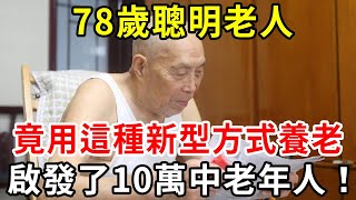 78歲聰明老人，不靠子女不去養老院，竟用這種新型方式養老！啟發了10萬中老年人！【中老年講堂】