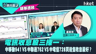 【ET開市直擊】（精華）電訊收息股三揀一：中移動941 VS 中聯通762 VS 中電信728買邊隻收息最好？