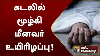 கடலில் மூழ்கி மீனவர் உயிரிழப்பு! | PTTV