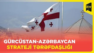 Gürcüstan və Azərbaycan arasında strateji tərəfdaşlıq əlaqələri yeni səviyyəyə yüksəlir