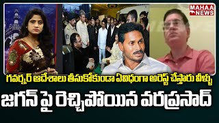 గవర్నర్ ఆదేశాలు తీసుకోకుండా ఏవిధంగా అరెస్ట్ చేస్తారు వీళ్ళు..జగన్ పై రెచ్చిపోయిన వరప్రసాద్