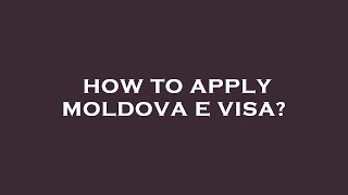 How to apply moldova e visa?