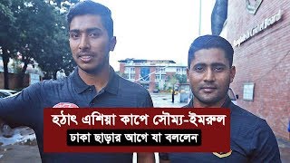 হঠাৎ এশিয়া কাপে সৌম্য-ইমরুল! ঢাকা ছাড়ার আগে যা বললেন  | Soumya Sarkar | Imrul Kayes