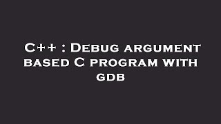 C++ : Debug argument based C program with gdb
