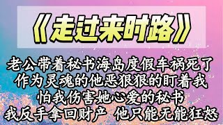 老公带着秘书海岛度假车祸死了，作为灵魂的他恶狠狠的盯着我，怕我伤害她心爱的秘书，我反手拿回财产 他只能无能狂怒|#一口气看完 #情感 #小说