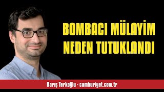 BARIŞ TERKOĞLU: BOMBACI MÜLAYİM NEDEN TUTUKLANDI - SESLİ KÖŞE YAZISI