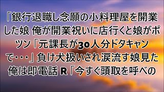 感動する話】銀行退職し亡き妻の夢でもあった念願の小料理屋開業した娘。俺が開業祝いに行くと娘が元課長からドタキャンされ店内にポツン。涙流す娘見た俺は即電話「今すぐ頭取を呼べ」【泣ける話