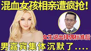 混血女爱猥琐大叔？混血女孩相亲遭疯抢！女生说出择偶标准后,男嘉宾集体沉默了！【都市男女相亲秀】