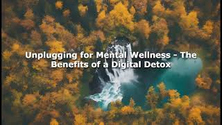 Unplugging for Mental Wellness - The Benefits of a Digital Detox
