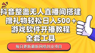 22抖音整蛊无人直播间搭建 撸礼物轻松日入500＋游戏软件+开播教程+全套工具