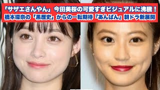 「サザエさんやん」今田美桜の可愛すぎビジュアルに沸騰！橋本環奈の「黒歴史」からの一転期待『あんぱん』朝ドラ新展開