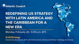 Redefining US strategy with Latin America and the Caribbean for a new era