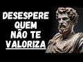 AS 11 AÇÕES QUE MAIS DESESPERAM QUEM NÃO SABE VALORIZAR VOCÊ | ESTOICISMO