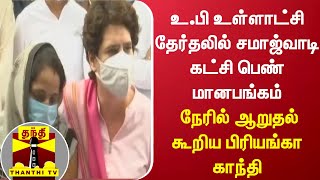 உ.பி உள்ளாட்சி தேர்தலில் சமாஜ்வாடி கட்சி பெண் மானபங்கம் - நேரில் ஆறுதல் கூறிய பிரியங்கா காந்தி