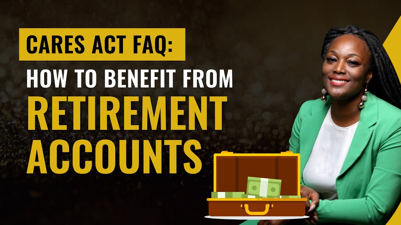 CARES Act FAQ: How To Benefit From (IRA, Roth, 401k, Retirement ...