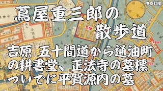 蔦屋重三郎の散歩道 吉原 五十間道から通油町の耕書堂、墓標がある正法寺まで ついでに平賀源内の墓