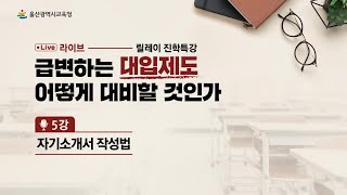 울산교육청 릴레이 진학특강 5 - 자기소개서 작성법