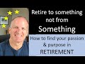 Retire to something NOT from something -- how to pick your passion and purpose