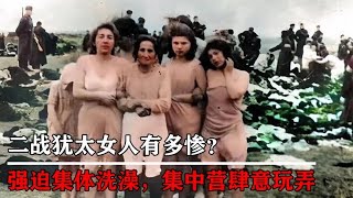 二战犹太女人有多惨？德军强迫她们“集体洗澡”，集中营肆意玩弄