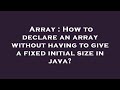 Array : How to declare an array without having to give a fixed initial size in java?