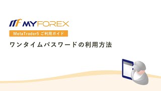 ワンタイムパスワードの利用方法【MT5アプリご利用ガイド_Myforex】