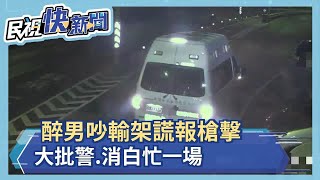 醉男吵輸架謊報槍擊 大批警.消白忙一場－民視新聞