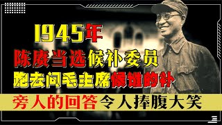 陈赓当选候补委员后，问毛主席候谁的补？众人的回答令人捧腹大笑